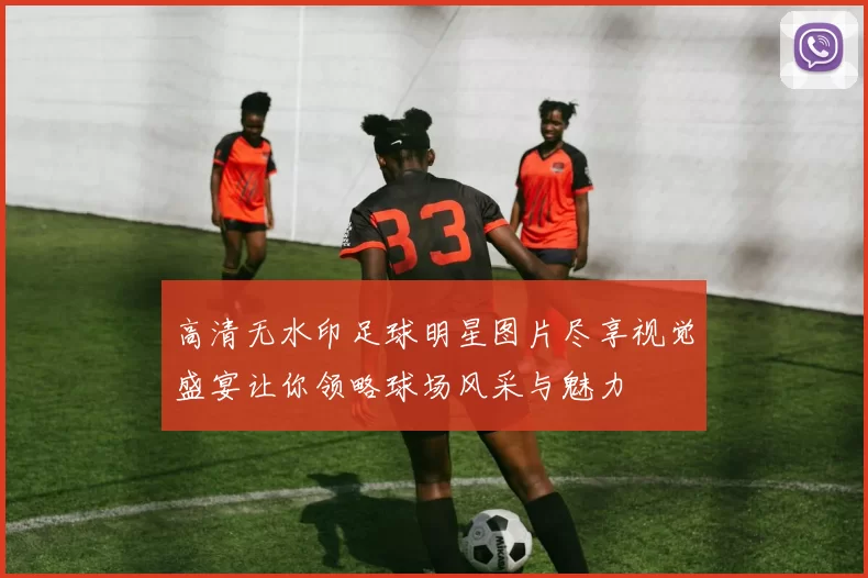 高清无水印足球明星图片尽享视觉盛宴让你领略球场风采与魅力
