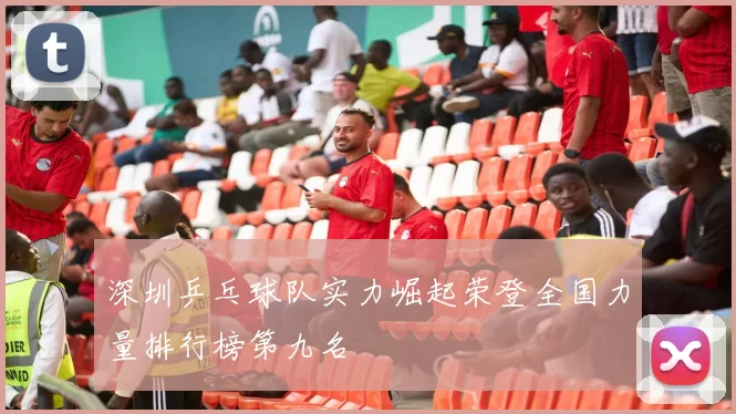 深圳乒乓球队实力崛起荣登全国力量排行榜第九名