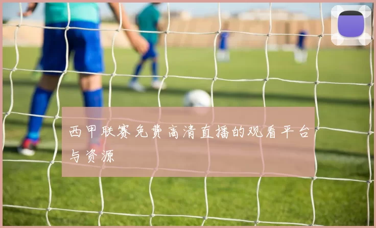 西甲联赛免费高清直播的观看平台与资源