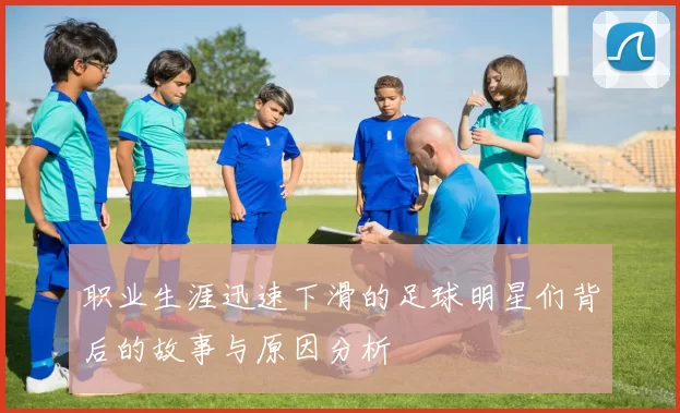 职业生涯迅速下滑的足球明星们背后的故事与原因分析