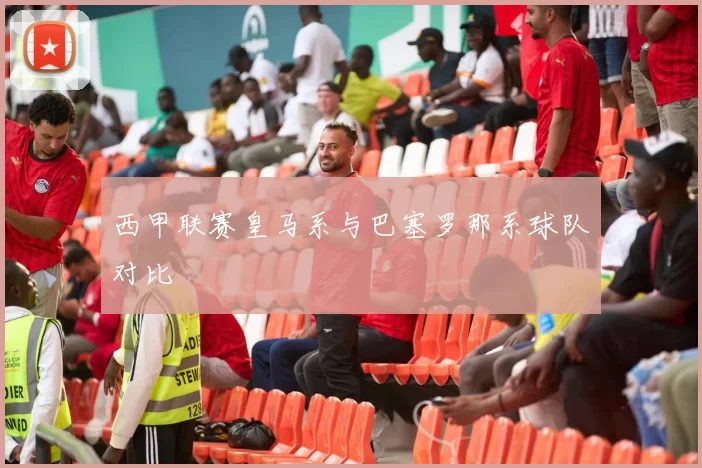 西甲联赛皇马系与巴塞罗那系球队对比