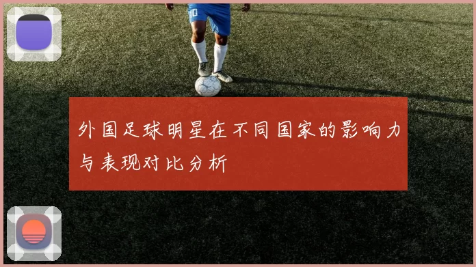 外国足球明星在不同国家的影响力与表现对比分析