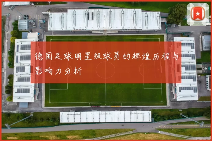 德国足球明星级球员的辉煌历程与影响力分析