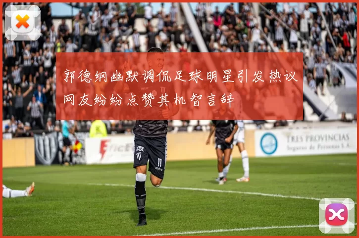 郭德纲幽默调侃足球明星引发热议网友纷纷点赞其机智言辞