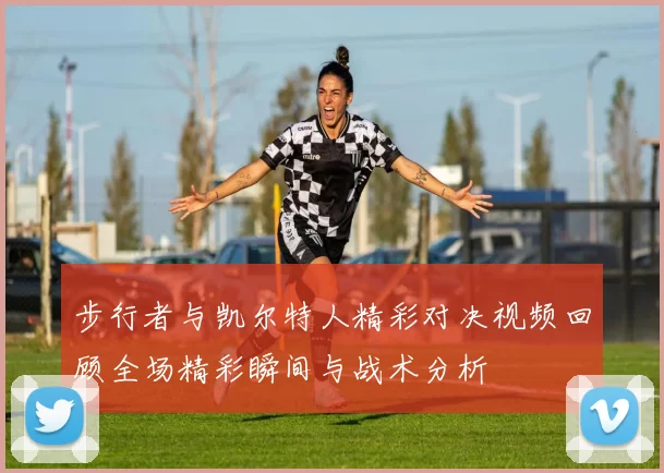 步行者与凯尔特人精彩对决视频回顾全场精彩瞬间与战术分析