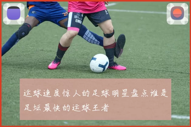 运球速度惊人的足球明星盘点谁是足坛最快的运球王者